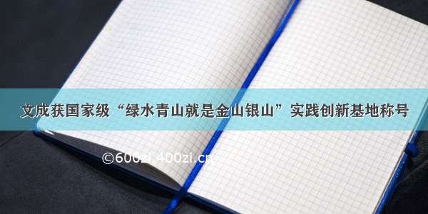 文成获国家级“绿水青山就是金山银山”实践创新基地称号