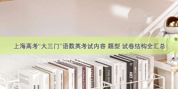 上海高考“大三门”语数英考试内容 题型 试卷结构全汇总