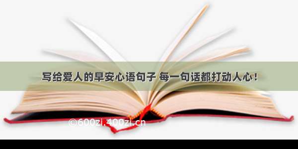 写给爱人的早安心语句子 每一句话都打动人心！