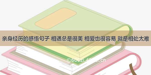 亲身经历的感悟句子 相遇总是很美 相爱也很容易 就是相处太难