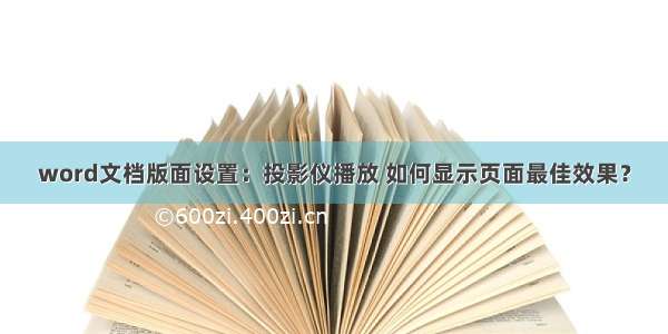 word文档版面设置：投影仪播放 如何显示页面最佳效果？