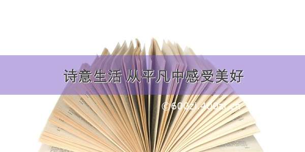 诗意生活 从平凡中感受美好