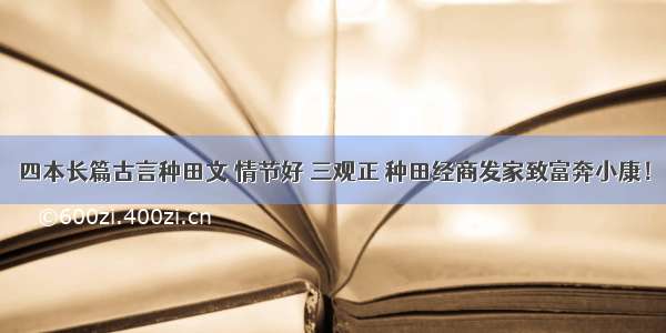 四本长篇古言种田文 情节好 三观正 种田经商发家致富奔小康！