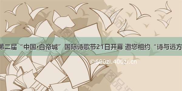 第二届“中国·白帝城”国际诗歌节21日开幕 邀您相约“诗与远方”