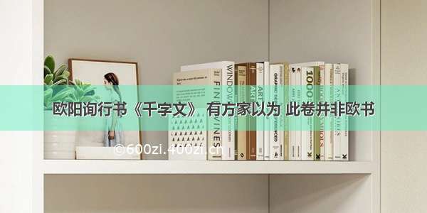 欧阳询行书《千字文》 有方家以为 此卷并非欧书