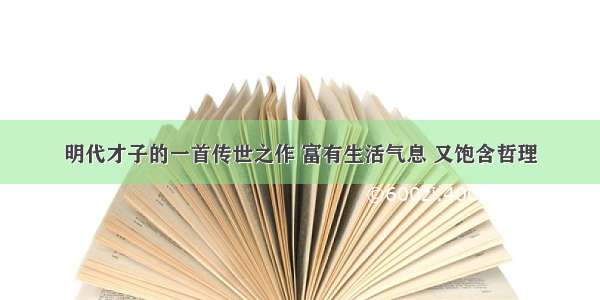 明代才子的一首传世之作 富有生活气息 又饱含哲理