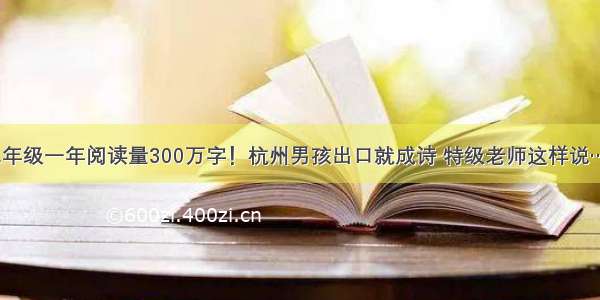 二年级一年阅读量300万字！杭州男孩出口就成诗 特级老师这样说……