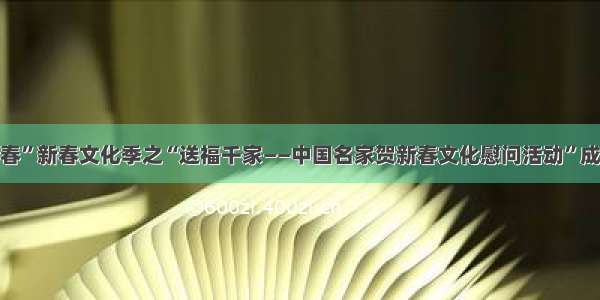 “海之春”新春文化季之“送福千家——中国名家贺新春文化慰问活动”成功举办