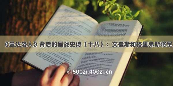 《曼达洛人》背后的星战史诗（十八）：文崔斯和格里弗斯将军