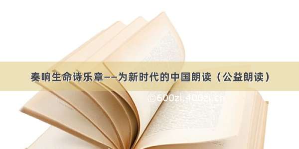 奏响生命诗乐章——为新时代的中国朗读（公益朗读）