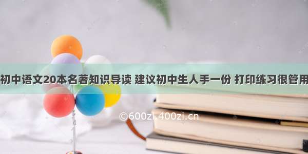 初中语文20本名著知识导读 建议初中生人手一份 打印练习很管用
