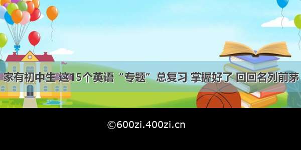 家有初中生 这15个英语“专题”总复习 掌握好了 回回名列前茅