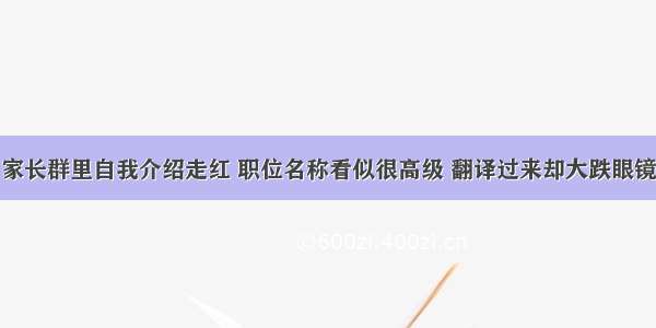 家长群里自我介绍走红 职位名称看似很高级 翻译过来却大跌眼镜