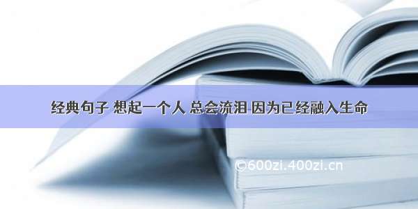 经典句子 想起一个人 总会流泪 因为已经融入生命