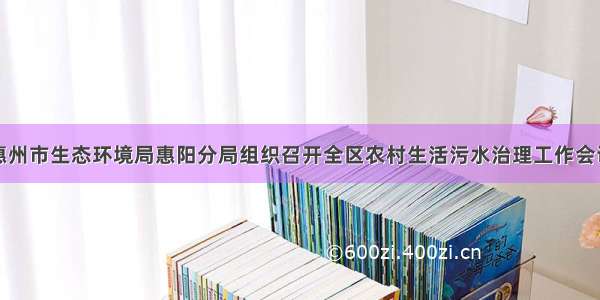 惠州市生态环境局惠阳分局组织召开全区农村生活污水治理工作会议