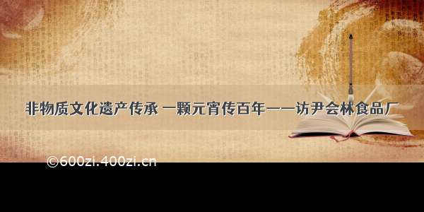 非物质文化遗产传承 一颗元宵传百年——访尹会林食品厂