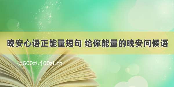 晚安心语正能量短句 给你能量的晚安问候语