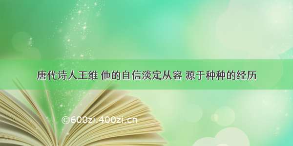 唐代诗人王维 他的自信淡定从容 源于种种的经历