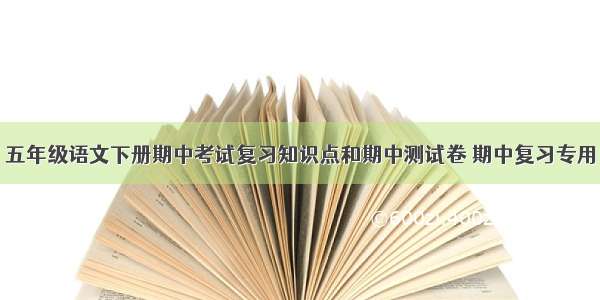 五年级语文下册期中考试复习知识点和期中测试卷 期中复习专用