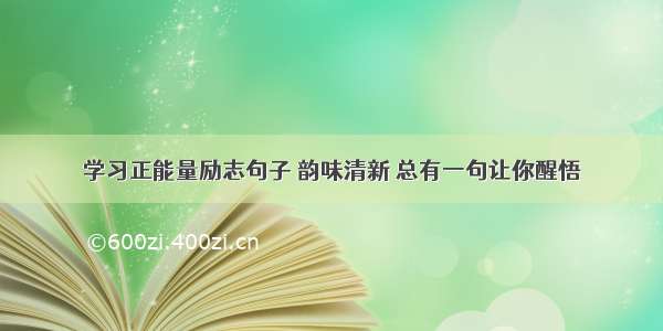 学习正能量励志句子 韵味清新 总有一句让你醒悟