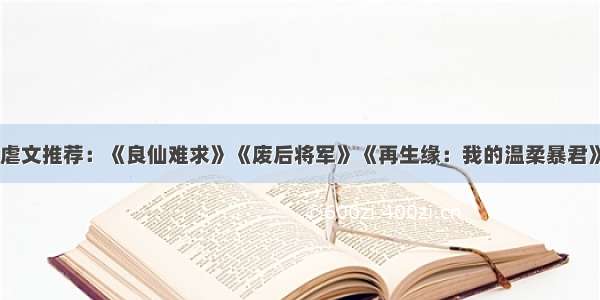 虐文推荐：《良仙难求》《废后将军》《再生缘：我的温柔暴君》