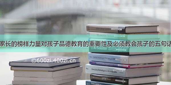 家长的榜样力量对孩子品德教育的重要性及必须教会孩子的五句话