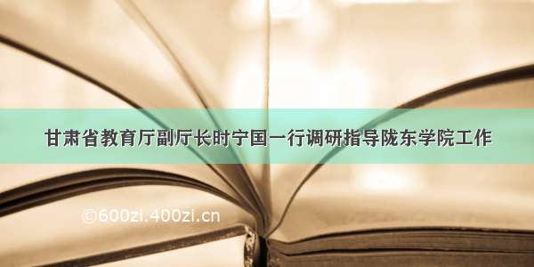 甘肃省教育厅副厅长时宁国一行调研指导陇东学院工作