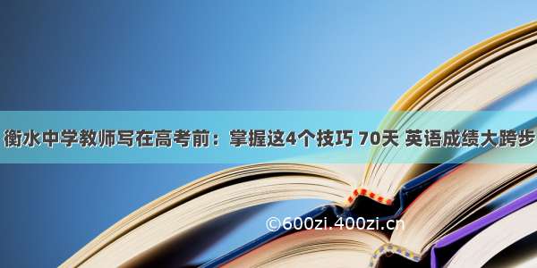 衡水中学教师写在高考前：掌握这4个技巧 70天 英语成绩大跨步