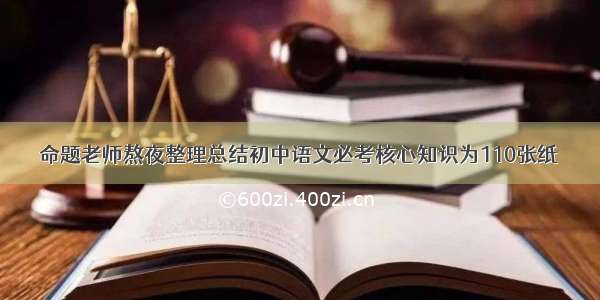 命题老师熬夜整理总结初中语文必考核心知识为110张纸