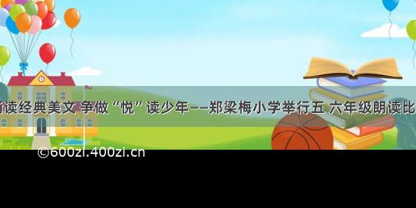 诵读经典美文 争做“悦”读少年——郑梁梅小学举行五 六年级朗读比赛