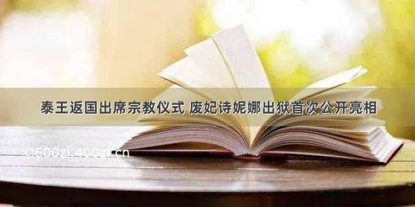 泰王返国出席宗教仪式 废妃诗妮娜出狱首次公开亮相