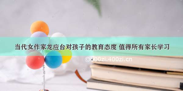 当代女作家龙应台对孩子的教育态度 值得所有家长学习