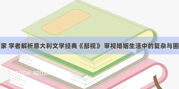 作家 学者解析意大利文学经典《鄙视》 审视婚姻生活中的复杂与困境