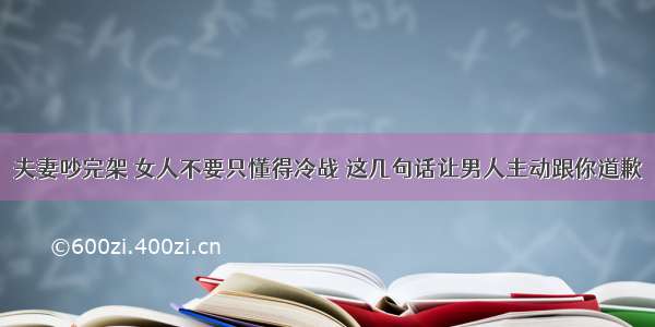 夫妻吵完架 女人不要只懂得冷战 这几句话让男人主动跟你道歉