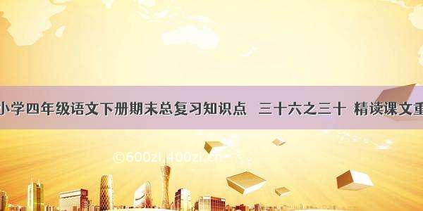 人教版小学四年级语文下册期末总复习知识点   三十六之三十  精读课文重点总汇