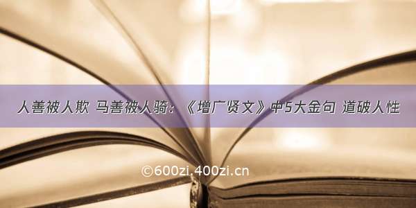 人善被人欺 马善被人骑：《增广贤文》中5大金句 道破人性