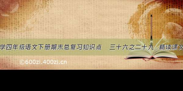 人教版小学四年级语文下册期末总复习知识点   三十六之二十九  精读课文重点总汇