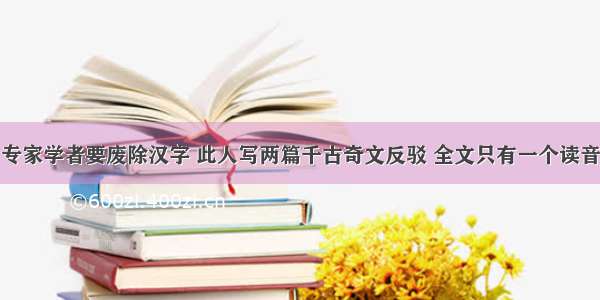 专家学者要废除汉字 此人写两篇千古奇文反驳 全文只有一个读音