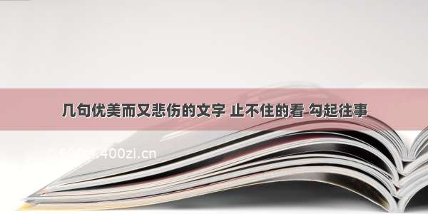 几句优美而又悲伤的文字 止不住的看 勾起往事