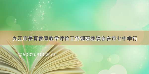 九江市美育教育教学评价工作调研座谈会在市七中举行