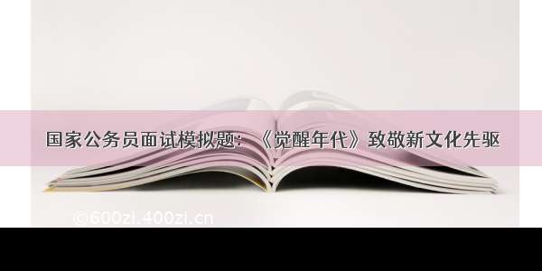 国家公务员面试模拟题：《觉醒年代》致敬新文化先驱