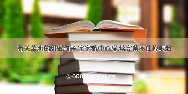 有关苦恋的甜蜜句子 字字戳中心扉 读完禁不住掉眼泪