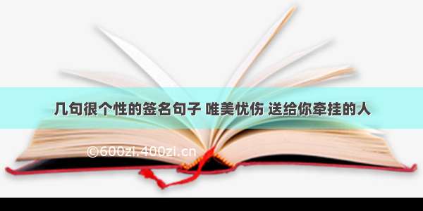 几句很个性的签名句子 唯美忧伤 送给你牵挂的人