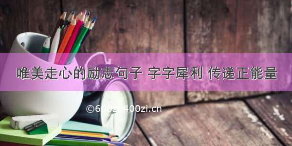 唯美走心的励志句子 字字犀利 传递正能量