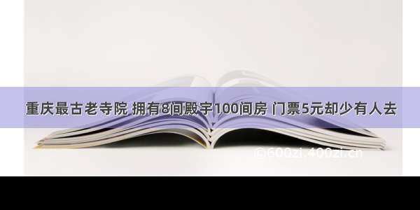 重庆最古老寺院 拥有8间殿宇100间房 门票5元却少有人去