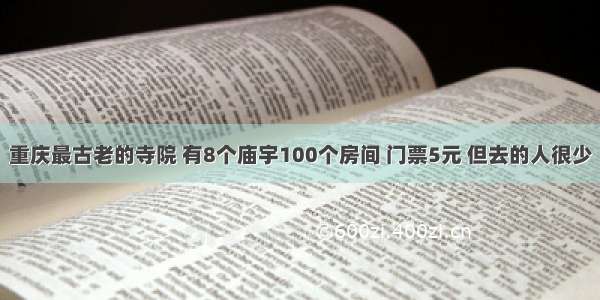 重庆最古老的寺院 有8个庙宇100个房间 门票5元 但去的人很少