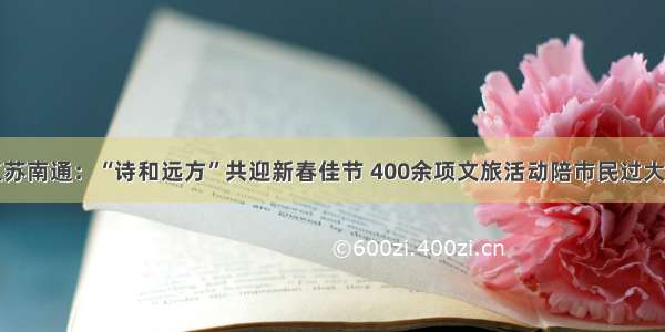 江苏南通：“诗和远方”共迎新春佳节 400余项文旅活动陪市民过大年