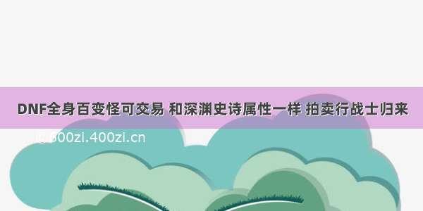 DNF全身百变怪可交易 和深渊史诗属性一样 拍卖行战士归来