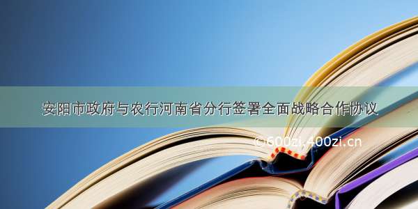 安阳市政府与农行河南省分行签署全面战略合作协议