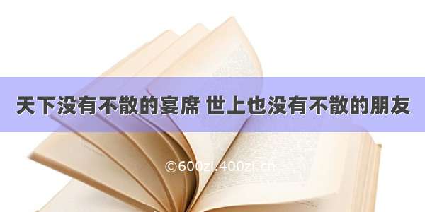 天下没有不散的宴席 世上也没有不散的朋友